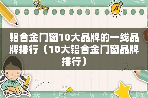 铝合金门窗10大品牌的一线品牌排行（10大铝合金门窗品牌排行）