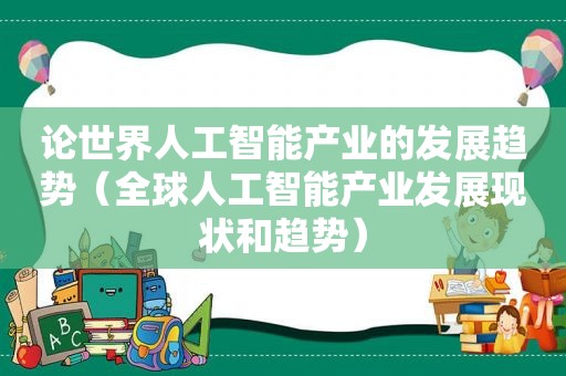 论世界人工智能产业的发展趋势（全球人工智能产业发展现状和趋势）