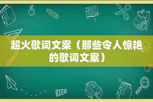 超火歌词文案（那些令人惊艳的歌词文案）