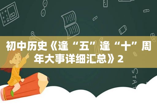 初中历史《逢“五”逢“十”周年大事详细汇总》2