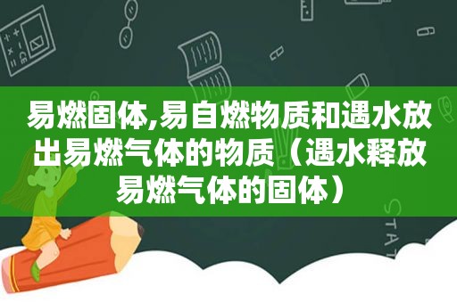 易燃固体,易自燃物质和遇水放出易燃气体的物质（遇水释放易燃气体的固体）