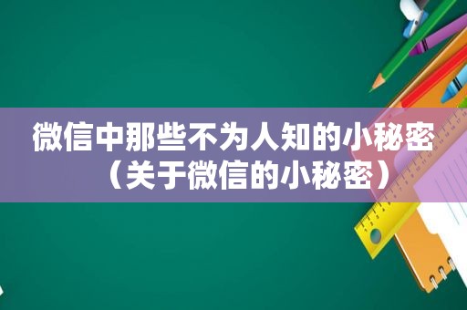 微信中那些不为人知的小秘密（关于微信的小秘密）