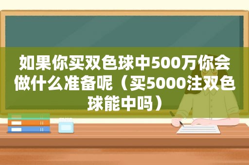 如果你买双色球中500万你会做什么准备呢（买5000注双色球能中吗）