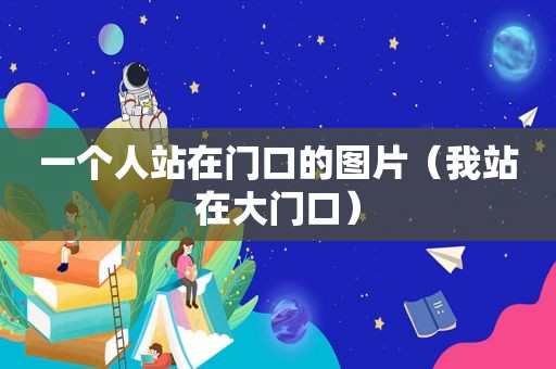 一个人站在门口的图片（我站在大门口）