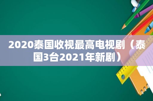 2020泰国收视最高电视剧（泰国3台2021年新剧）