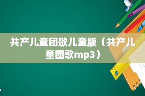 共产儿童团歌儿童版（共产儿童团歌mp3）