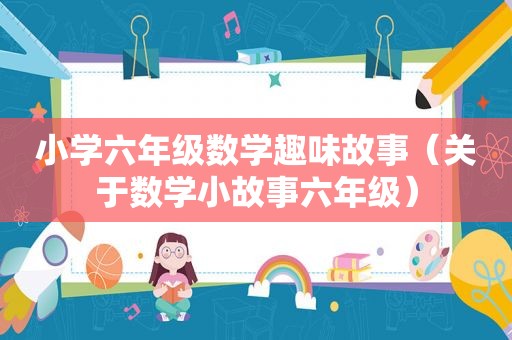 小学六年级数学趣味故事（关于数学小故事六年级）