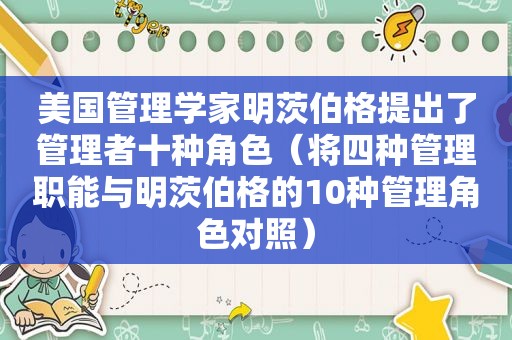 美国管理学家明茨伯格提出了管理者十种角色（将四种管理职能与明茨伯格的10种管理角色对照）