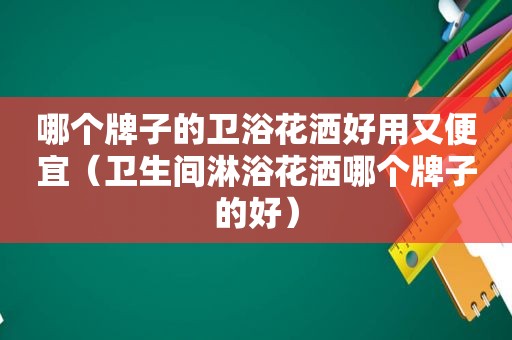 哪个牌子的卫浴花洒好用又便宜（卫生间淋浴花洒哪个牌子的好）