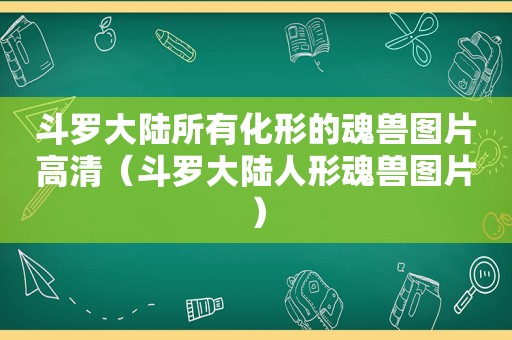 斗罗大陆所有化形的魂兽图片高清（斗罗大陆人形魂兽图片）