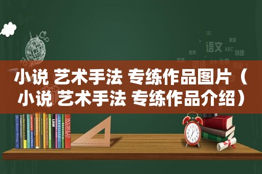 小说 艺术手法 专练作品图片（小说 艺术手法 专练作品介绍）