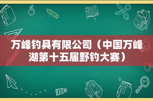 万峰钓具有限公司（中国万峰湖第十五届野钓大赛）