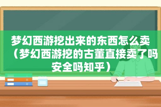 梦幻西游挖出来的东西怎么卖（梦幻西游挖的古董直接卖了吗安全吗知乎）