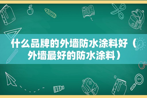 什么品牌的外墙防水涂料好（外墙最好的防水涂料）