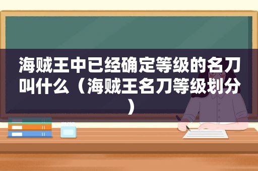 海贼王中已经确定等级的名刀叫什么（海贼王名刀等级划分）