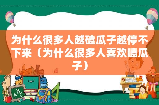 为什么很多人越磕瓜子越停不下来（为什么很多人喜欢嗑瓜子）