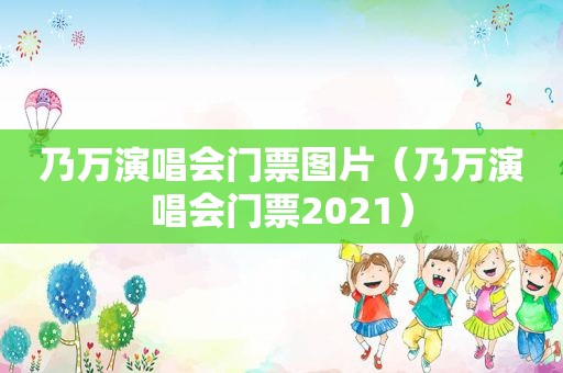 乃万演唱会门票图片（乃万演唱会门票2021）