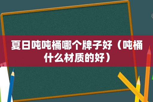 夏日吨吨桶哪个牌子好（吨桶什么材质的好）