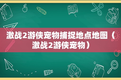 激战2游侠宠物捕捉地点地图（激战2游侠宠物）