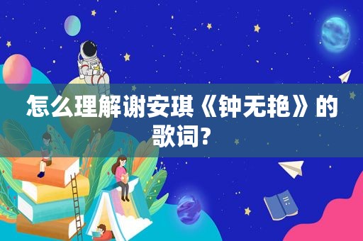 怎么理解谢安琪《钟无艳》的歌词?