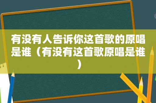 有没有人告诉你这首歌的原唱是谁（有没有这首歌原唱是谁）