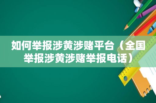 如何举报涉黄涉赌平台（全国举报涉黄涉赌举报电话）