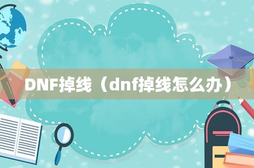 DNF掉线（dnf掉线怎么办）