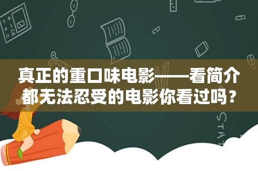 真正的重口味电影——看简介都无法忍受的电影你看过吗？