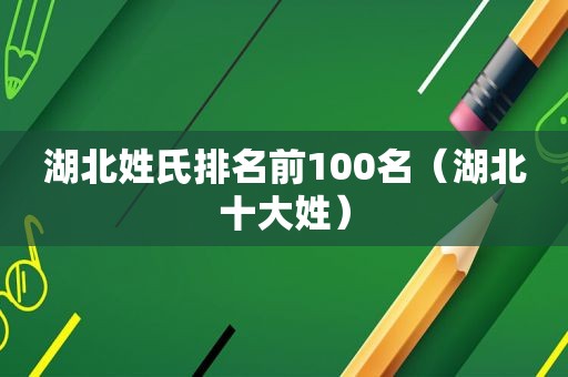 湖北姓氏排名前100名（湖北十大姓）