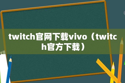 twitch官网下载vivo（twitch官方下载）