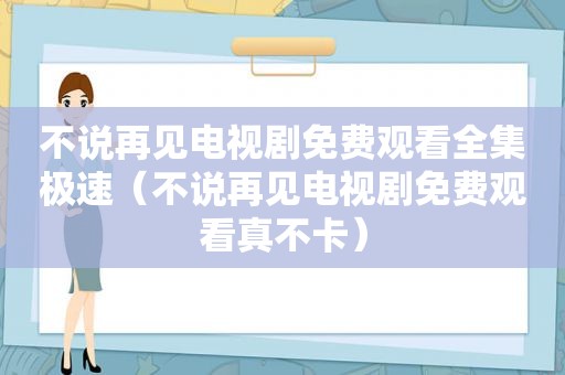 不说再见电视剧免费观看全集极速（不说再见电视剧免费观看真不卡）