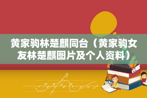 黄家驹林楚麒同台（黄家驹女友林楚麒图片及个人资料）