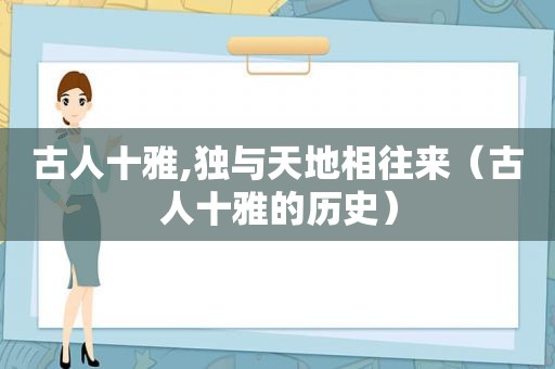 古人十雅,独与天地相往来（古人十雅的历史）