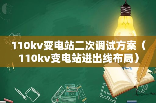 110kv变电站二次调试方案（110kv变电站进出线布局）