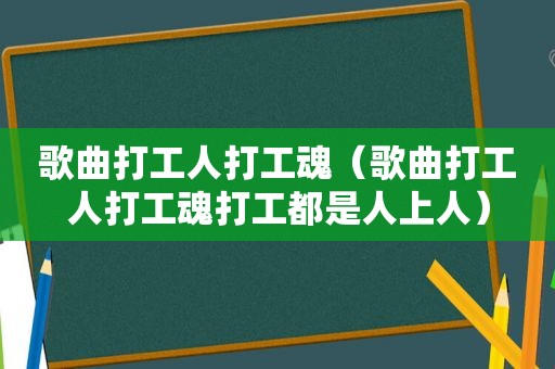 歌曲打工人打工魂（歌曲打工人打工魂打工都是人上人）