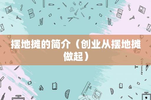 摆地摊的简介（创业从摆地摊做起）