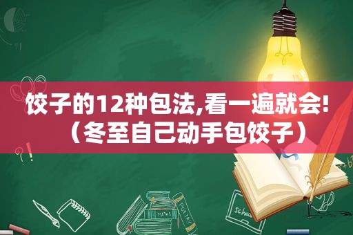 饺子的12种包法,看一遍就会!（冬至自己动手包饺子）