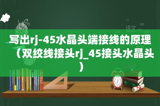 写出rj-45水晶头端接线的原理（双绞线接头rj_45接头水晶头）