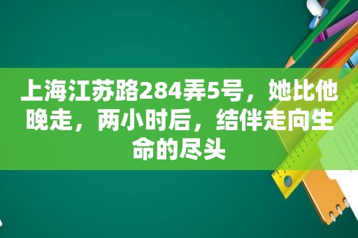 上海江苏路284弄5号，她比他晚走，两小时后，结伴走向生命的尽头