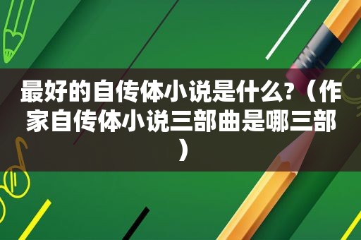 最好的自传体小说是什么?（作家自传体小说三部曲是哪三部）