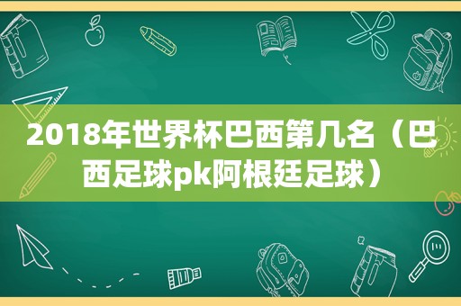 2018年世界杯巴西第几名（巴西足球pk阿根廷足球）