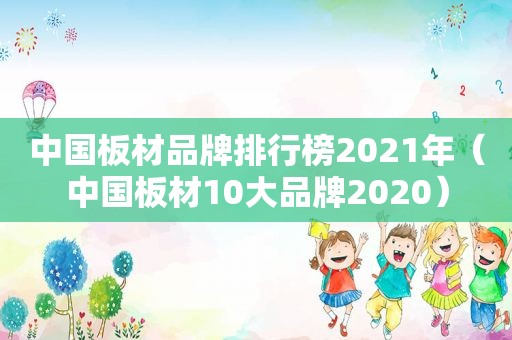 中国板材品牌排行榜2021年（中国板材10大品牌2020）