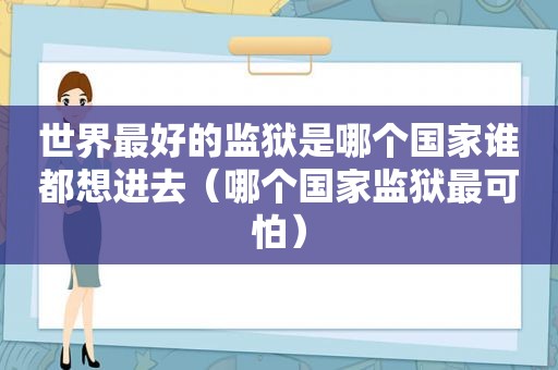 世界最好的监狱是哪个国家谁都想进去（哪个国家监狱最可怕）