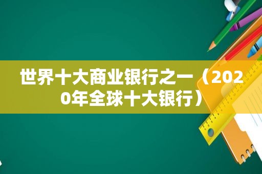 世界十大商业银行之一（2020年全球十大银行）