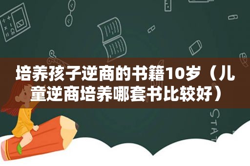 培养孩子逆商的书籍10岁（儿童逆商培养哪套书比较好）