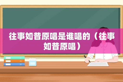 往事如昔原唱是谁唱的（往事如昔原唱）