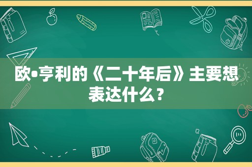 欧•亨利的《二十年后》主要想表达什么？