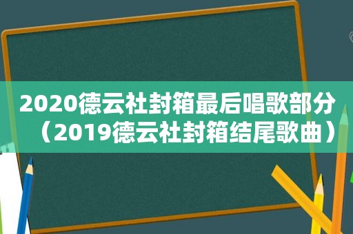 2020德云社封箱最后唱歌部分（2019德云社封箱结尾歌曲）