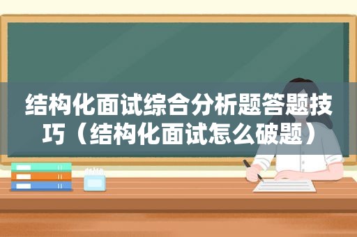 结构化面试综合分析题答题技巧（结构化面试怎么破题）