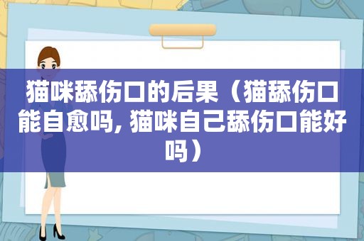 猫咪舔伤口的后果（猫舔伤口能自愈吗, 猫咪自己舔伤口能好吗）